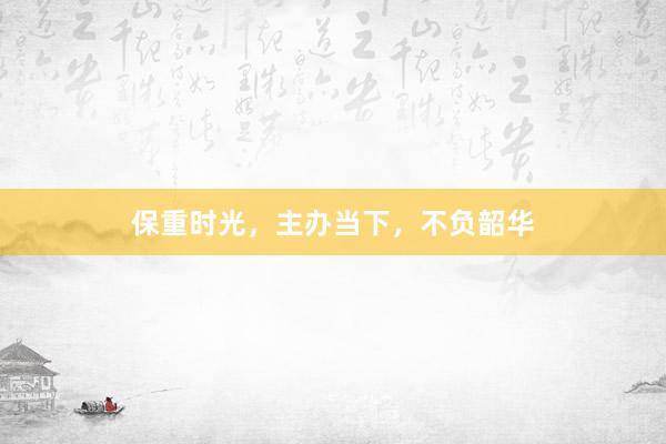 保重时光，主办当下，不负韶华