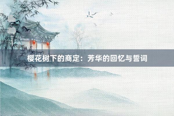 樱花树下的商定：芳华的回忆与誓词