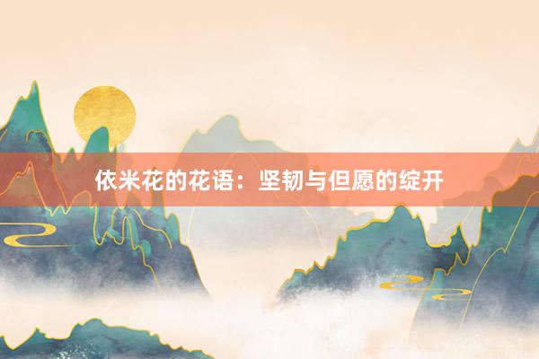 依米花的花语：坚韧与但愿的绽开