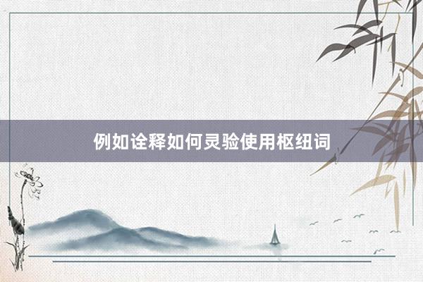 例如诠释如何灵验使用枢纽词