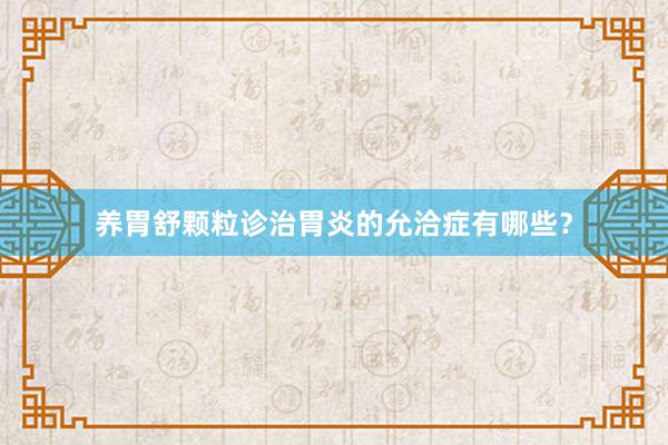 养胃舒颗粒诊治胃炎的允洽症有哪些?