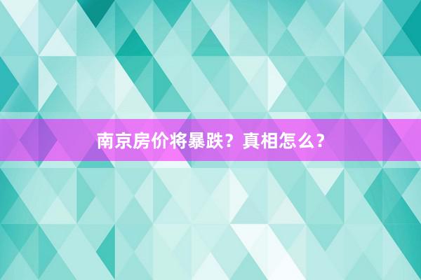 南京房价将暴跌？真相怎么？