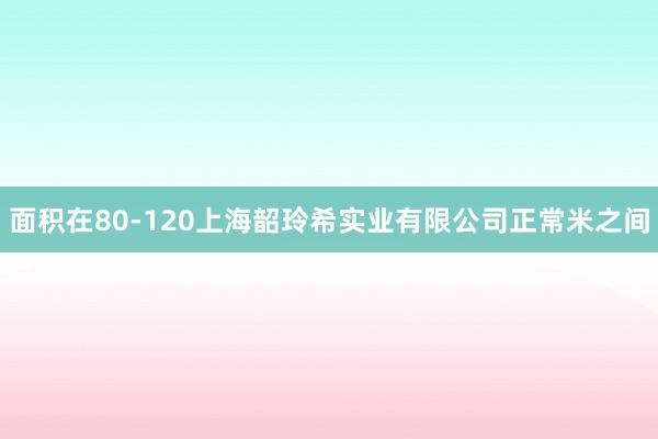 面积在80-120上海韶玲希实业有限公司正常米之间