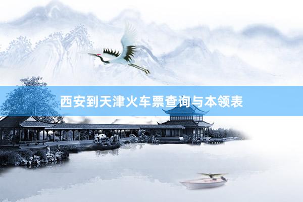 西安到天津火车票查询与本领表