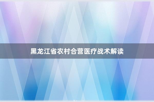 黑龙江省农村合营医疗战术解读