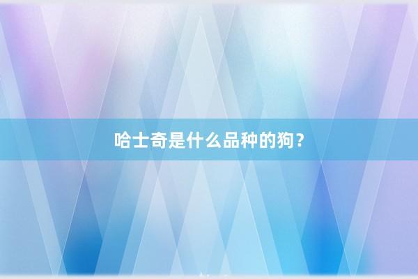 哈士奇是什么品种的狗？